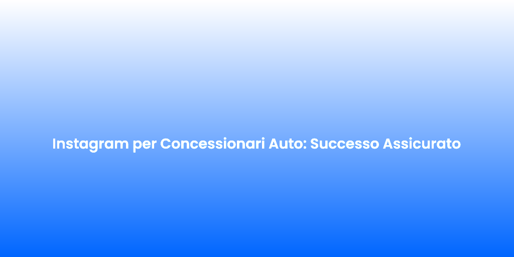 Instagram per Concessionari Auto Successo Assicurato
