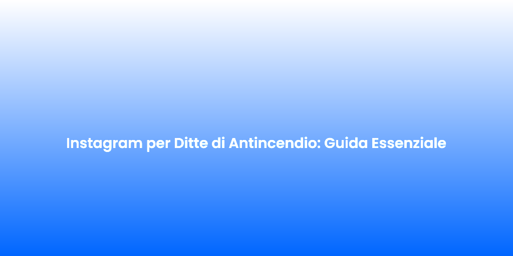 Instagram per Ditte di Antincendio Guida Essenziale