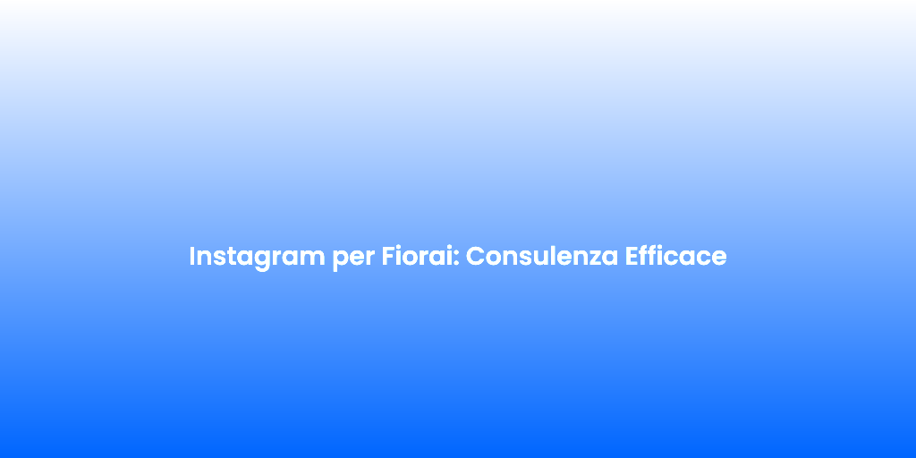 Instagram per Fiorai Consulenza Efficace