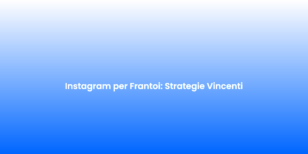 Instagram per Frantoi Strategie Vincenti