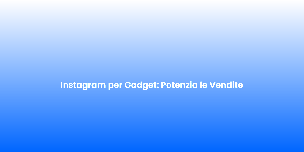 Instagram per Gadget Potenzia le Vendite 1