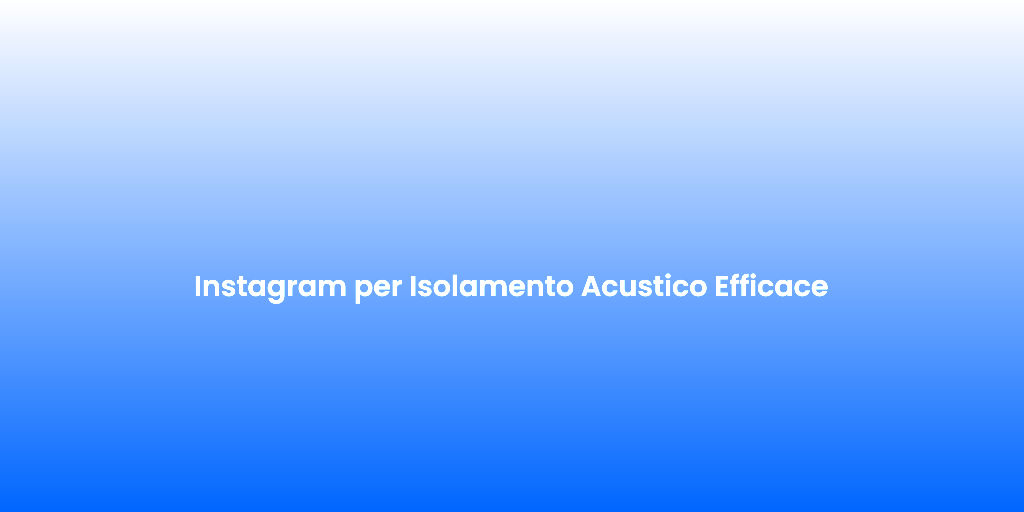 Instagram per Isolamento Acustico Efficace 2