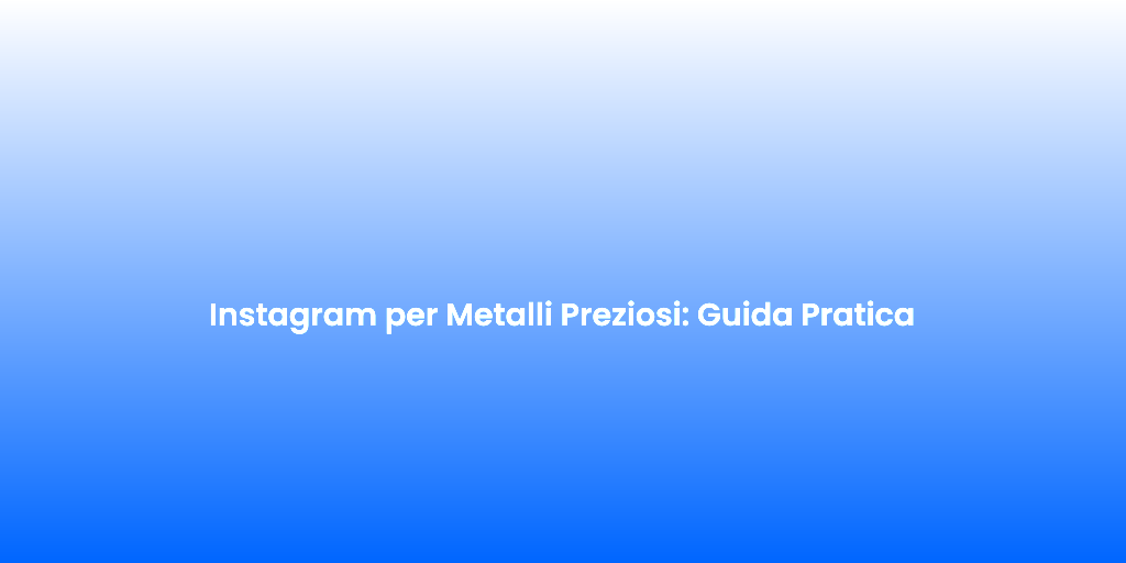 Instagram per Metalli Preziosi Guida Pratica