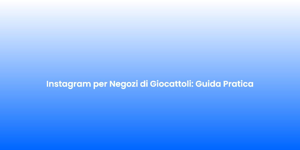 Instagram per Negozi di Giocattoli Guida Pratica