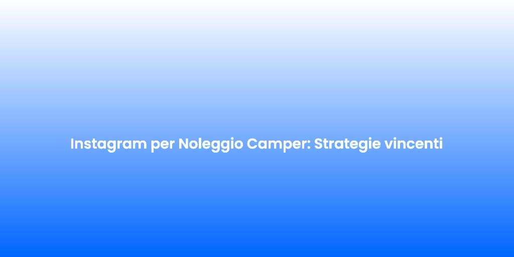 Instagram per Noleggio Camper Strategie vincenti