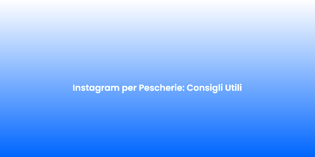 Instagram per Pescherie Consigli Utili 1
