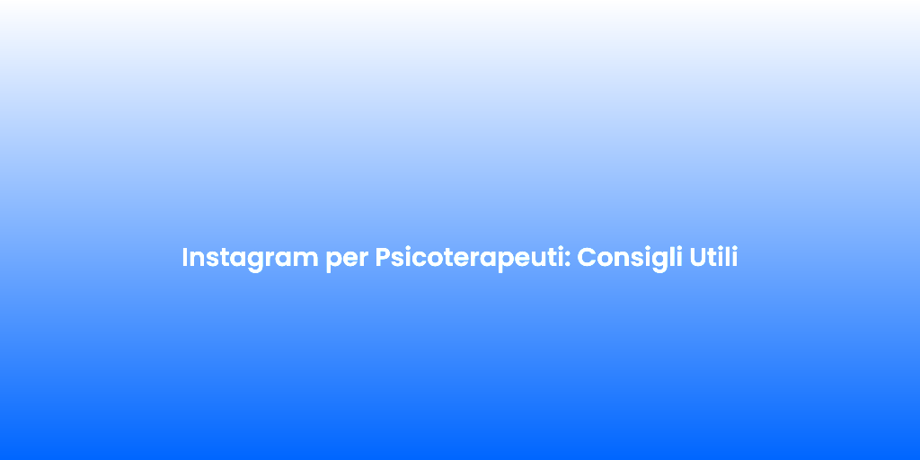 Instagram per Psicoterapeuti Consigli Utili