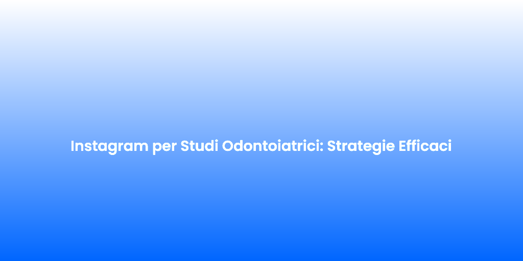 Instagram per Studi Odontoiatrici Strategie Efficaci