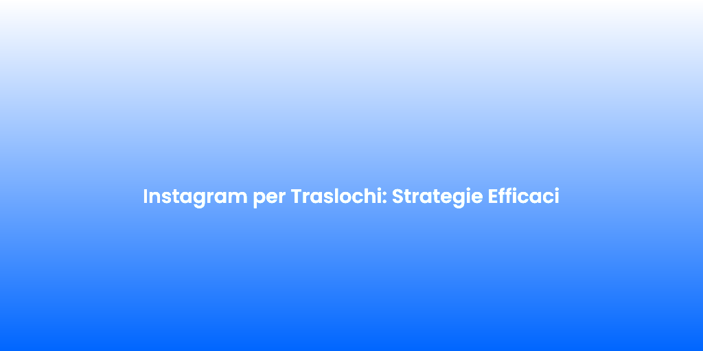Instagram per Traslochi Strategie Efficaci 2