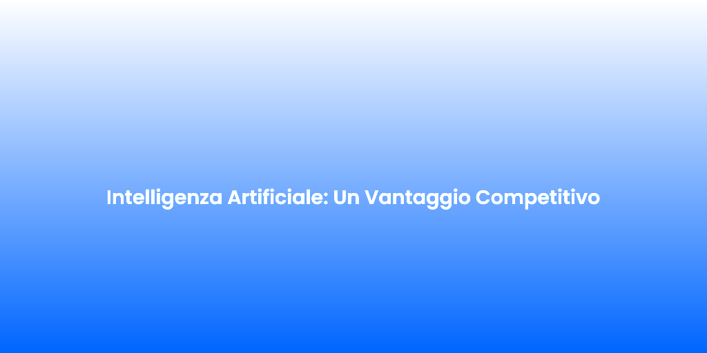 Intelligenza Artificiale Un Vantaggio Competitivo