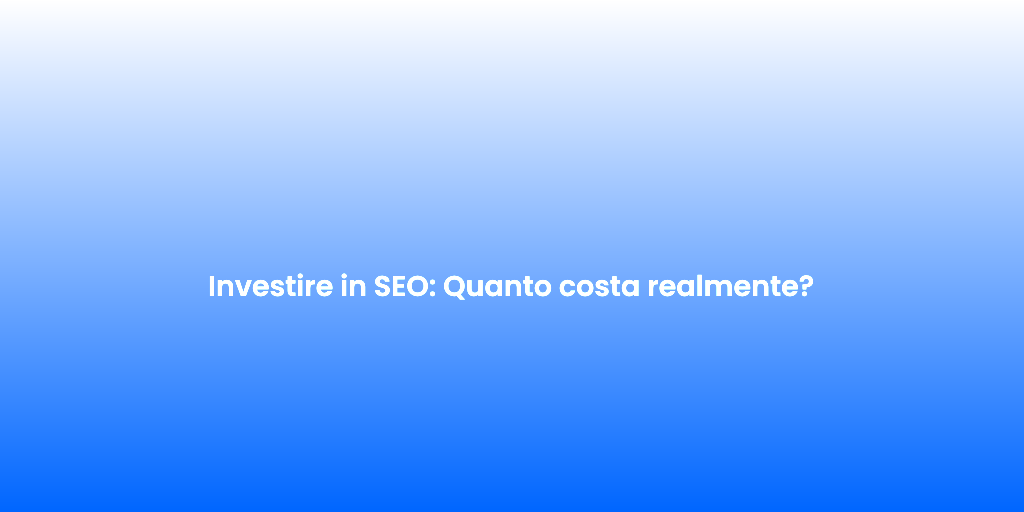 Investire in SEO Quanto costa realmente