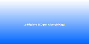 La Migliore SEO per Alberghi Oggi 1