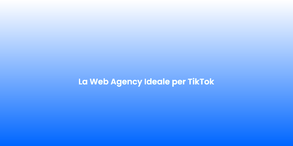 La Web Agency Ideale per TikTok