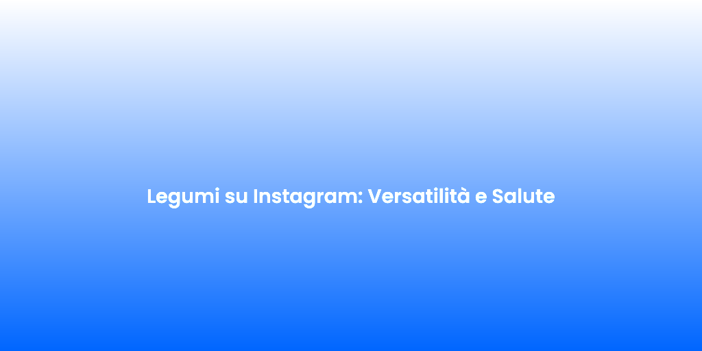 Legumi su Instagram Versatilita e Salute
