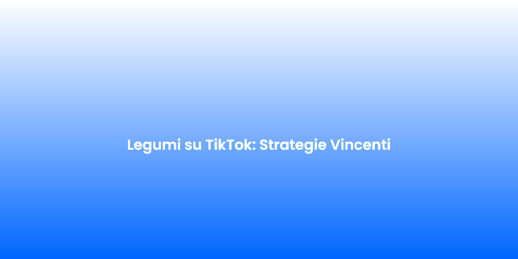 Legumi su TikTok Strategie Vincenti
