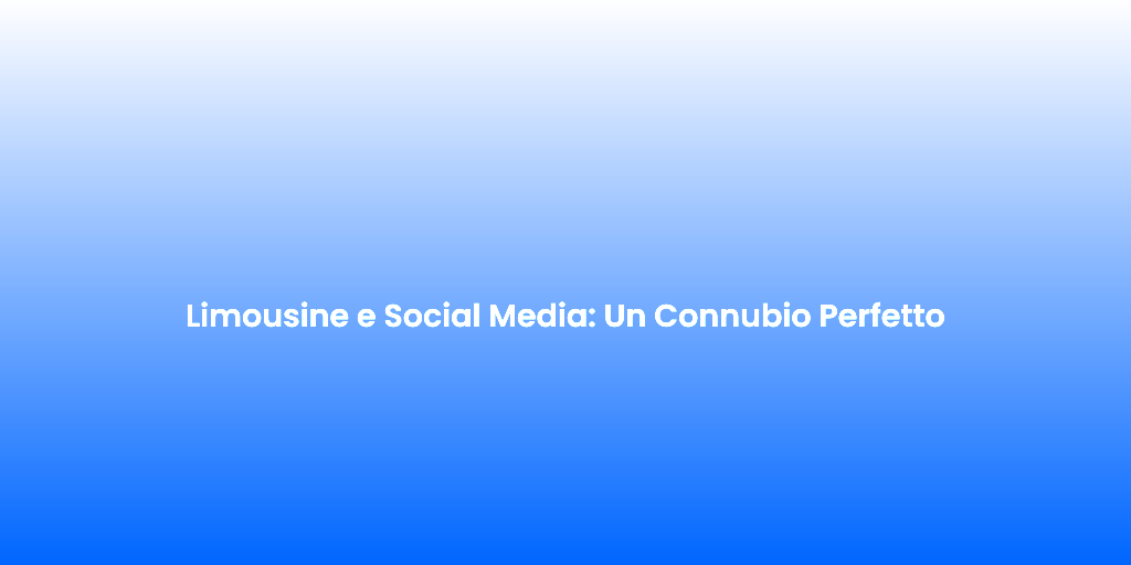 Limousine e Social Media Un Connubio Perfetto 1
