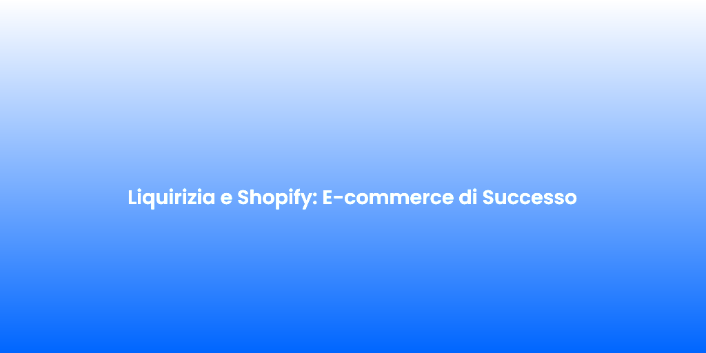 Liquirizia e Shopify E commerce di Successo