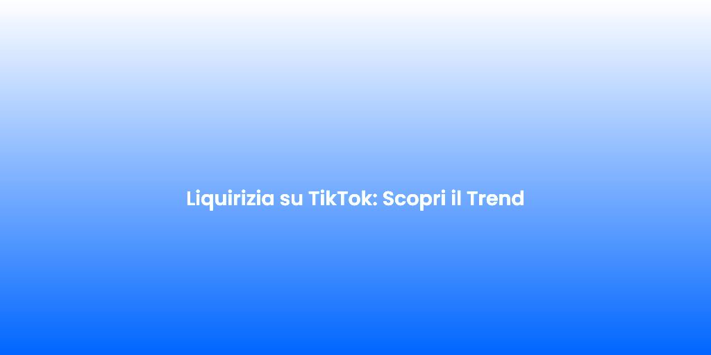 Liquirizia su TikTok Scopri il Trend 2