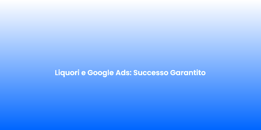 Liquori e Google Ads Successo Garantito