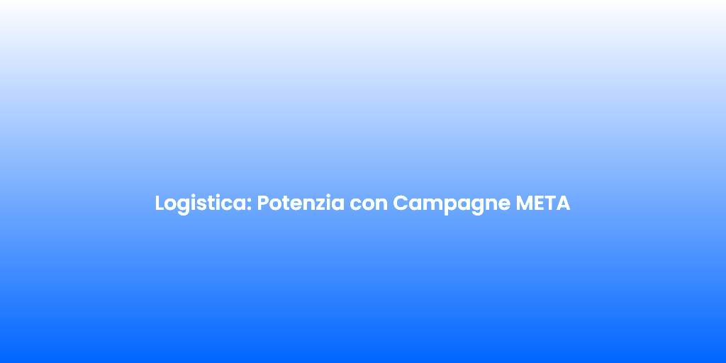 Logistica Potenzia con Campagne META 2