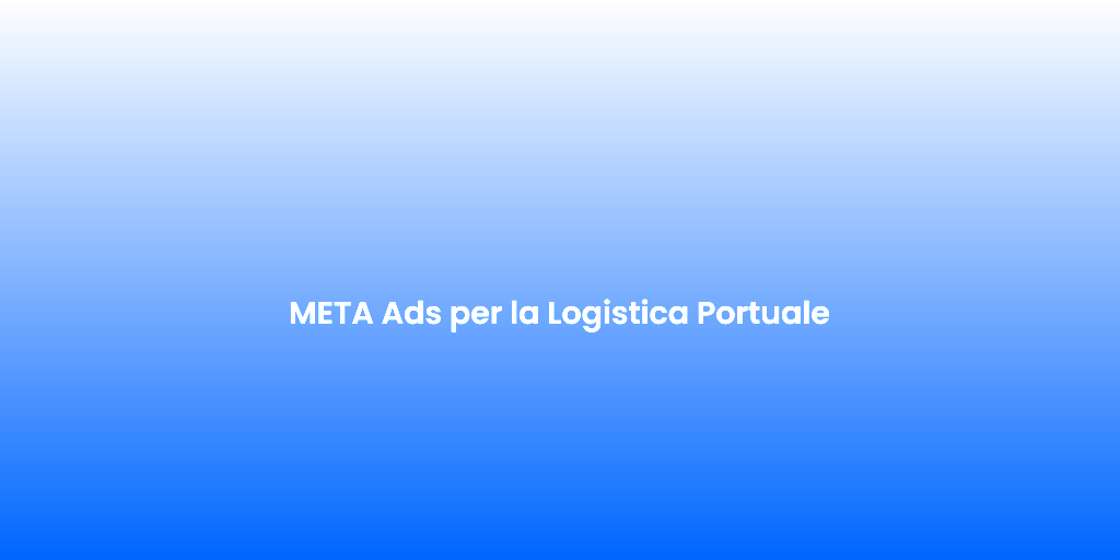 META Ads per la Logistica Portuale 2