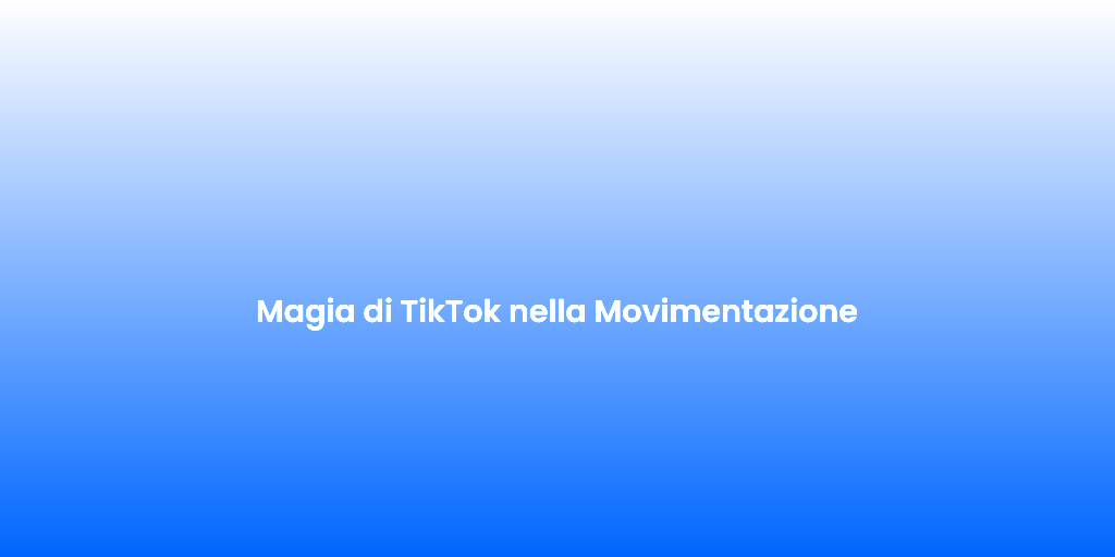 Magia di TikTok nella Movimentazione