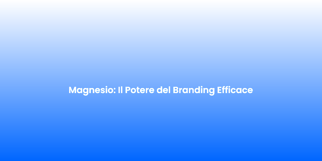 Magnesio Il Potere del Branding Efficace