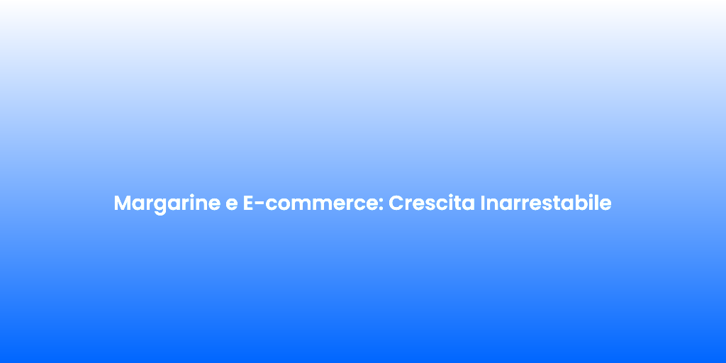 Margarine e E commerce Crescita Inarrestabile