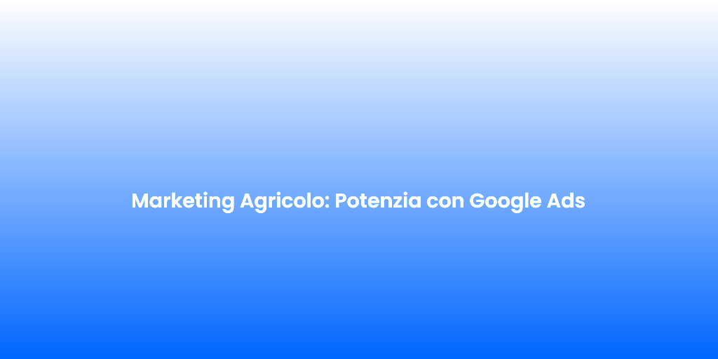 Marketing Agricolo Potenzia con Google Ads