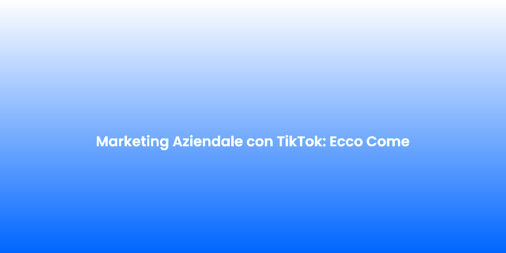 Marketing Aziendale con TikTok Ecco Come 1