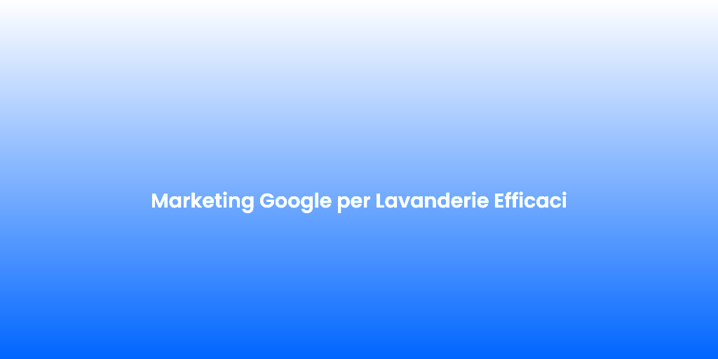Marketing Google per Lavanderie Efficaci 1
