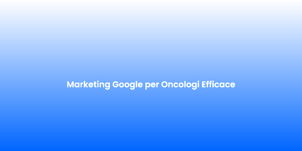 Marketing Google per Oncologi Efficace