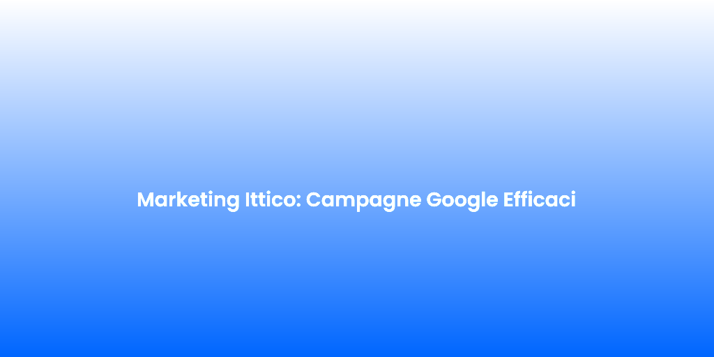 Marketing Ittico Campagne Google Efficaci