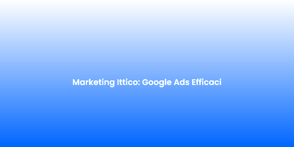 Marketing Ittico Google Ads Efficaci