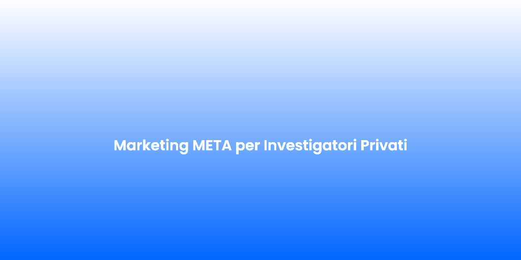 Marketing META per Investigatori Privati