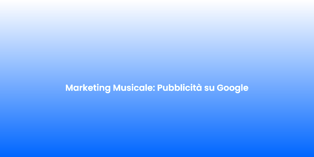 Marketing Musicale Pubblicita su Google
