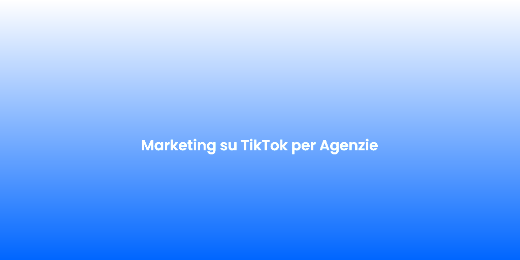 Marketing su TikTok per Agenzie