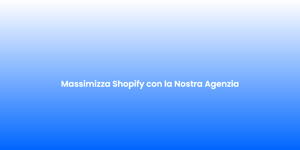 Massimizza Shopify con la Nostra Agenzia