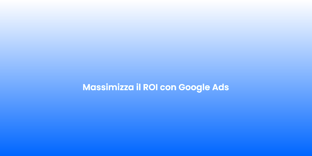 Massimizza il ROI con Google Ads