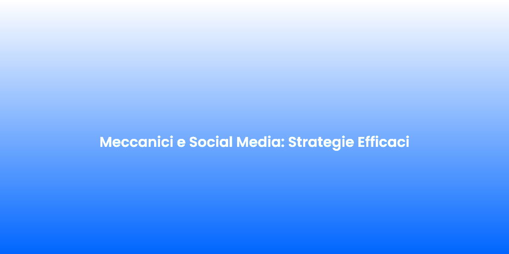 Meccanici e Social Media Strategie Efficaci