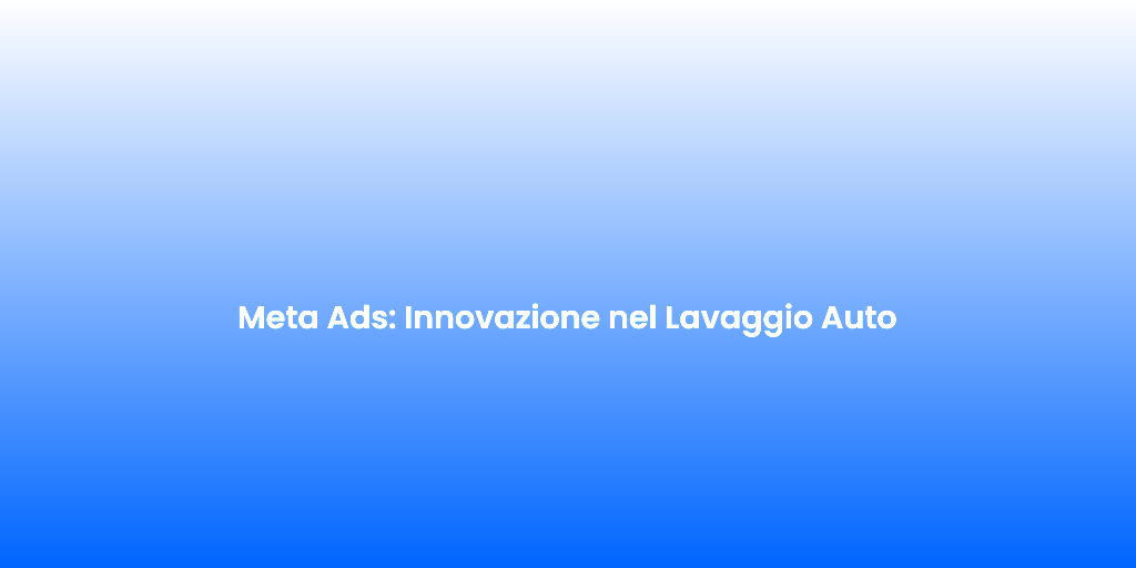 Meta Ads Innovazione nel Lavaggio Auto