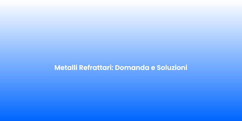 Metalli Refrattari Domanda e Soluzioni