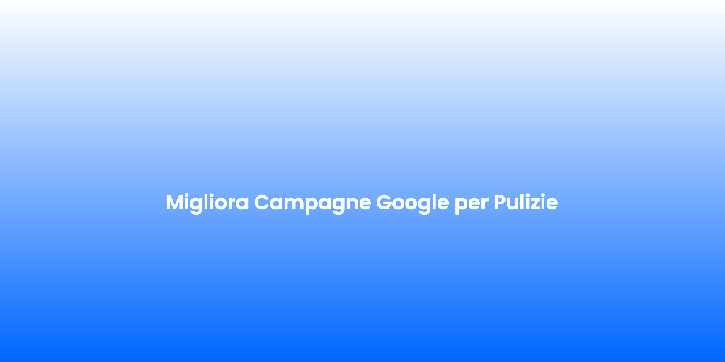 Migliora Campagne Google per Pulizie