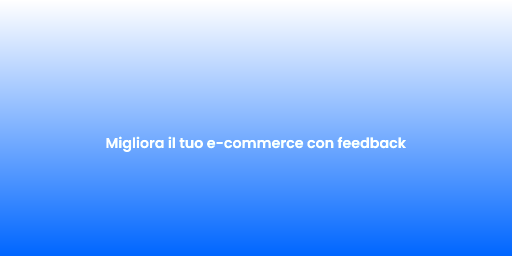 Migliora il tuo e commerce con feedback