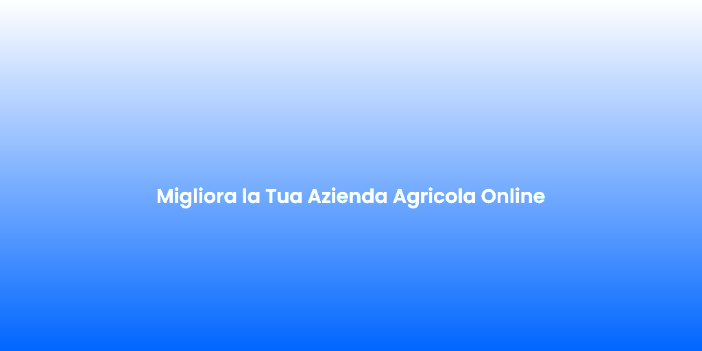 Migliora la Tua Azienda Agricola Online