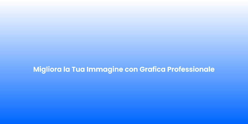 Migliora la Tua Immagine con Grafica Professionale