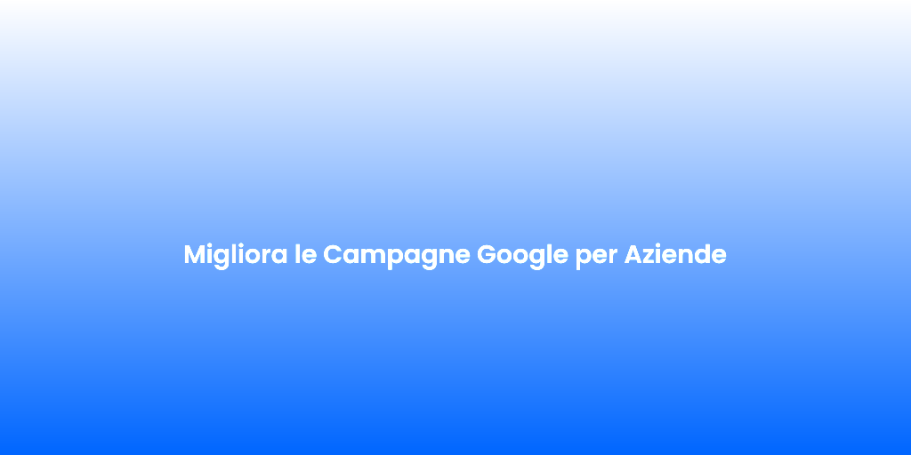 Migliora le Campagne Google per Aziende