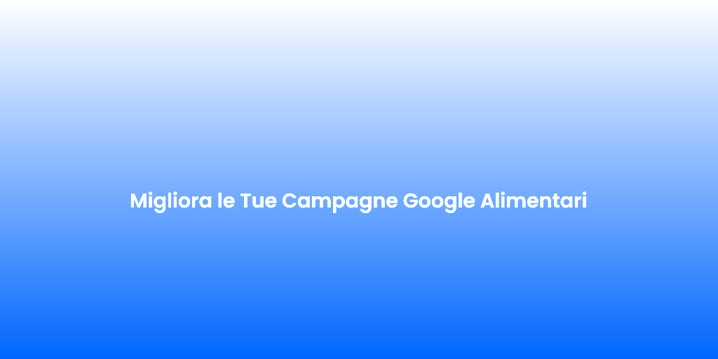 Migliora le Tue Campagne Google Alimentari 1