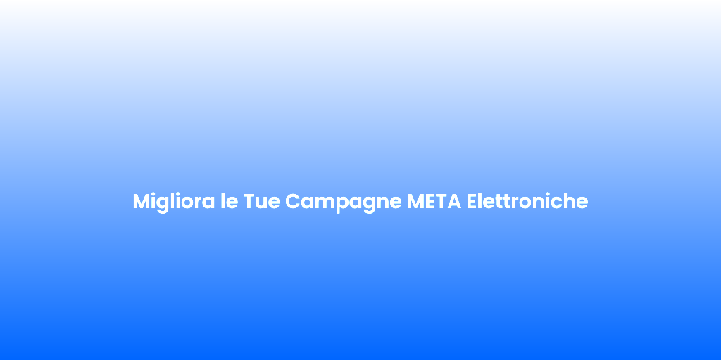 Migliora le Tue Campagne META Elettroniche