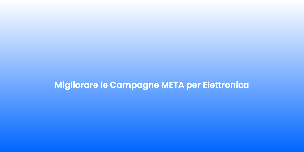 Migliorare le Campagne META per Elettronica 1